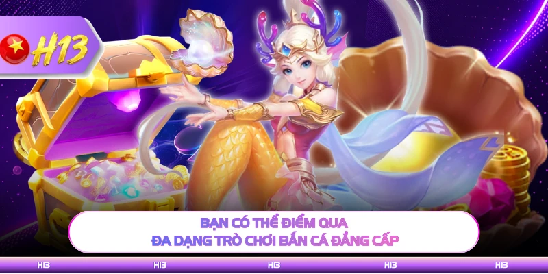 Bạn có thể điểm qua đa dạng trò chơi bắn cá đẳng cấp
