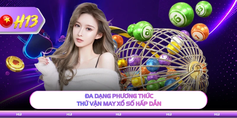 Đa dạng phương thức thử vận may xổ số hấp dẫn